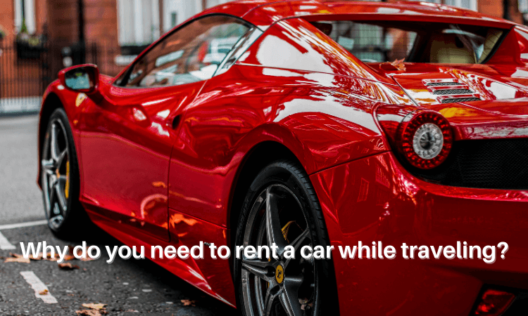 Why do you need to rent a car while traveling?