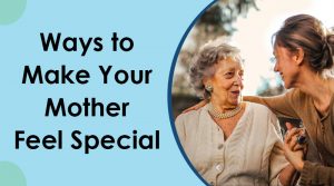 Ways to Make Your Mother Feel Special