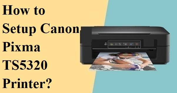 How to setup canon pixma ts5320 printers?