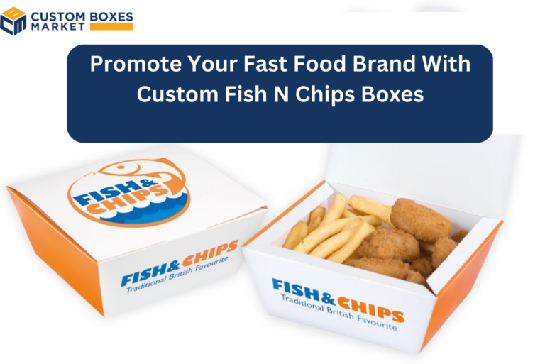 Promote Your Fast Food Brand With Custom Fish N Chips Boxes